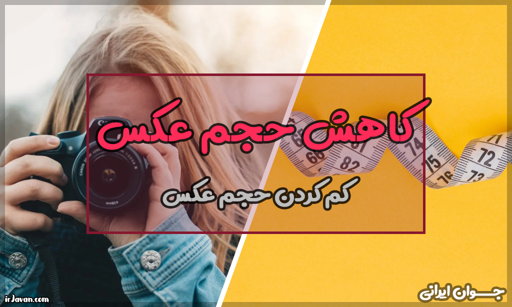چطور حجم عکس را کم کنیم؟ (انواع روشها + ابزارهای آن) - جوان ایرانی